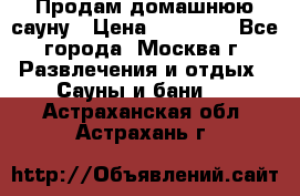 Продам домашнюю сауну › Цена ­ 40 000 - Все города, Москва г. Развлечения и отдых » Сауны и бани   . Астраханская обл.,Астрахань г.